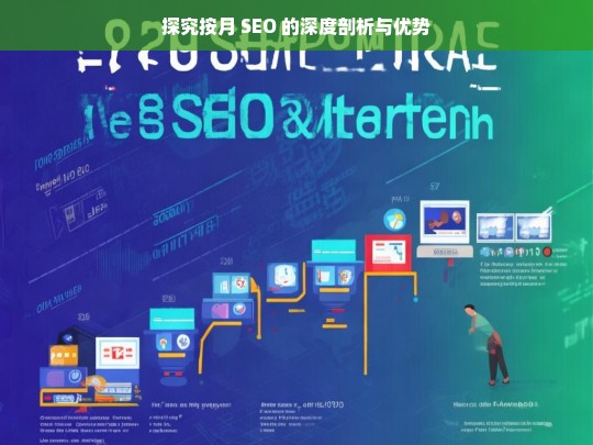 探究按月 SEO 的深度剖析与优势，按月 SEO 的深度剖析与优势探究