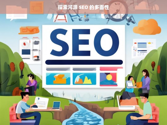 探索河源 SEO 的多面性，河源 SEO 的多面性探索