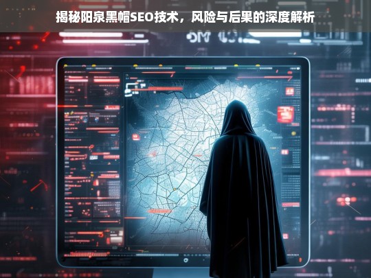 阳泉黑帽SEO技术揭秘，高风险操作与潜在后果深度剖析