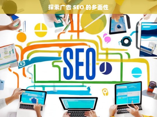 探索广告 SEO 的多面性，广告 SEO 的多面性探索