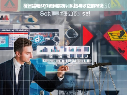 柳州黑帽SEO费用与风险收益权衡分析