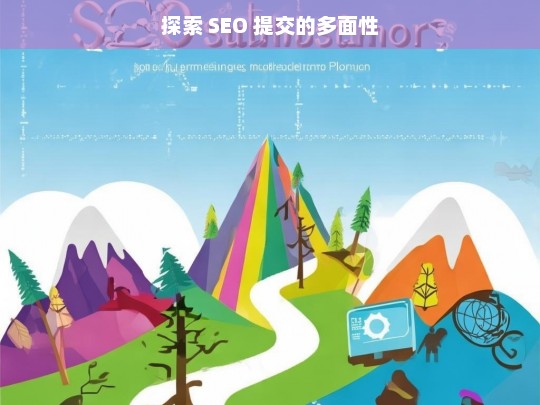 探索 SEO 提交的多面性，探索 SEO 提交的多面性，标题即本身