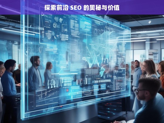 探索前沿 SEO 的奥秘与价值，探索前沿 SEO 的奥秘与价值——开启数字营销新征程