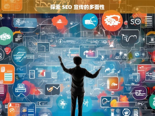 探索 SEO 宣传的多面性，探索 SEO 宣传多面性之析