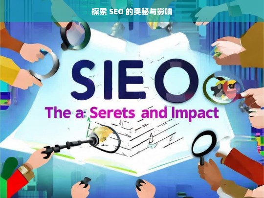 探索 SEO 的奥秘与影响，探索 SEO 的奥秘及其影响