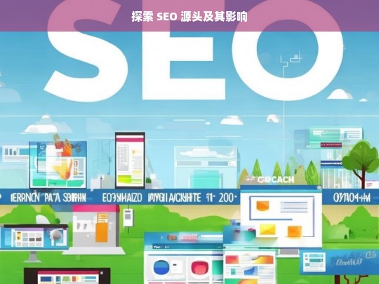 探索 SEO 源头及其影响，探索 SEO 源头与影响