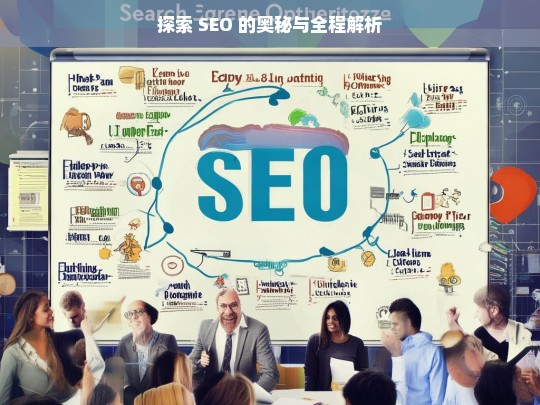 探索 SEO 的奥秘与全程解析，探索与解析 SEO 的奥秘全程