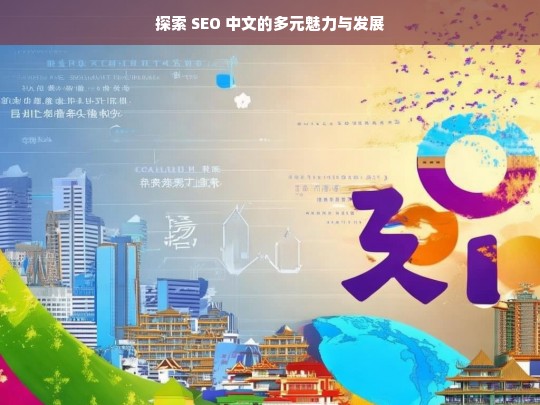 探索 SEO 中文的多元魅力与发展，探索 SEO 中文的魅力与发展之路