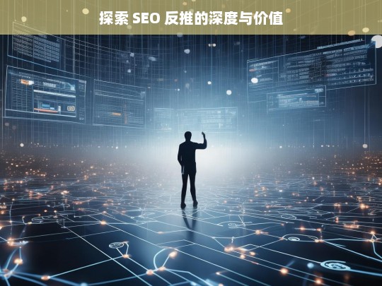 探索 SEO 反推的深度与价值，探索 SEO 反推的深度及价值