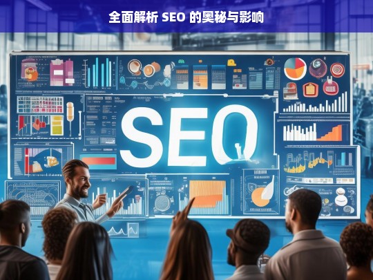 全面解析 SEO 的奥秘与影响，全面解析 SEO 的奥秘与影响