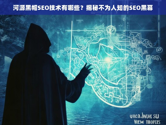 河源黑帽SEO技术揭秘，不为人知的SEO黑幕与风险