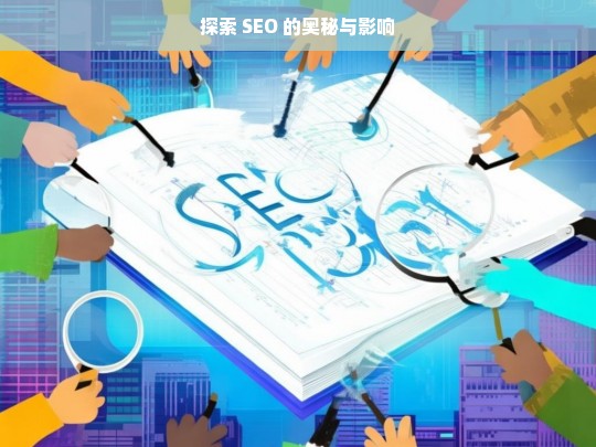 探索 SEO 的奥秘与影响，探索 SEO 的奥秘及其影响