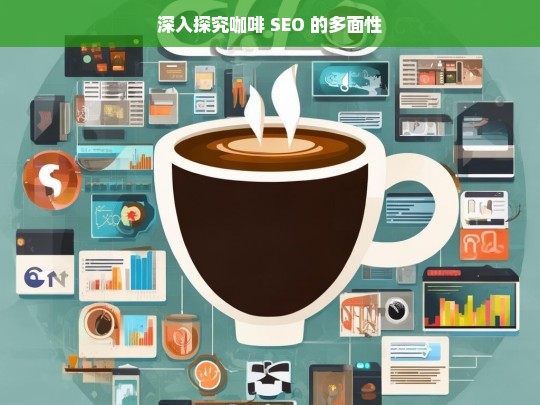 深入探究咖啡 SEO 的多面性，咖啡 SEO 的多面性探究