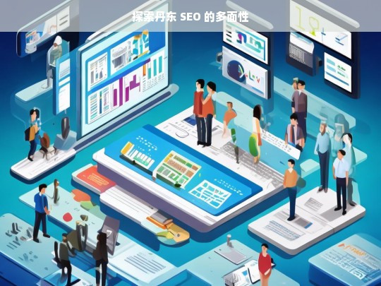 探索丹东 SEO 的多面性，丹东 SEO 多面性探索