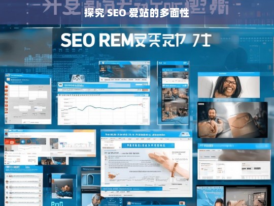 探究 SEO 爱站的多面性，探究 SEO 爱站的多面性