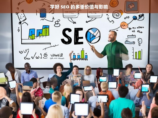 学好 SEO 的多重价值与影响，学好 SEO 的价值与影响探究