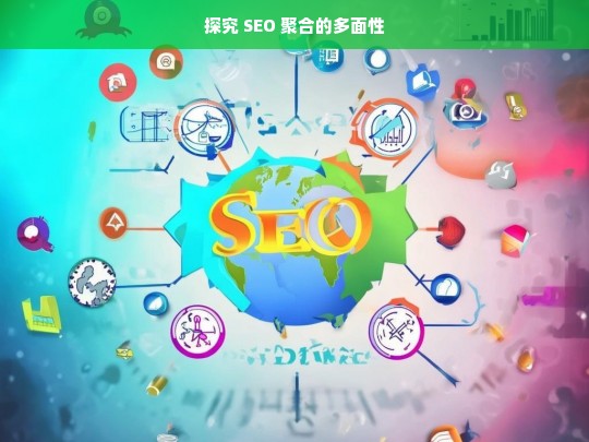 探究 SEO 聚合的多面性，探究 SEO 聚合的多面性