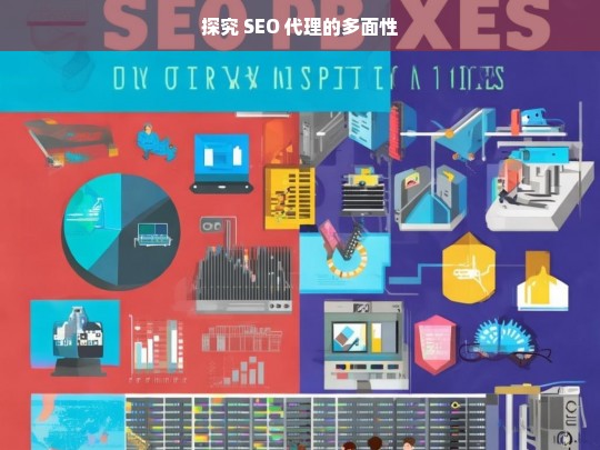 探究 SEO 代理的多面性，SEO 代理的多面性探究