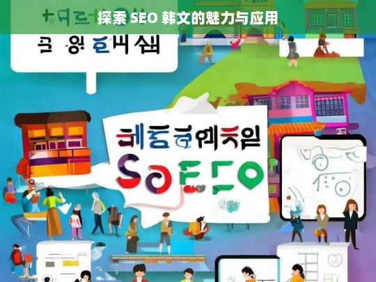 探索 SEO 韩文的魅力与应用，探索 SEO 韩文的魅力及应用