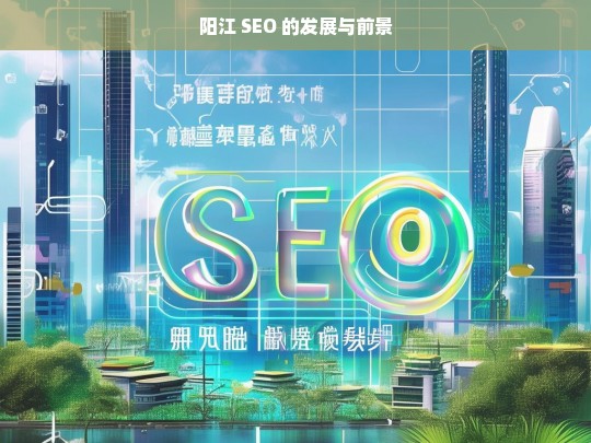 阳江 SEO 的发展与前景，阳江 SEO 发展及前景探讨