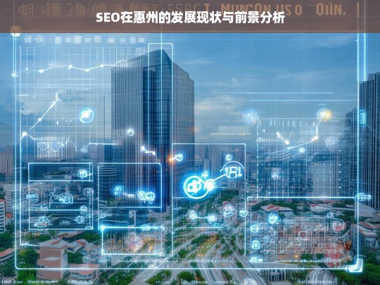 惠州SEO发展现状与未来趋势深度解析