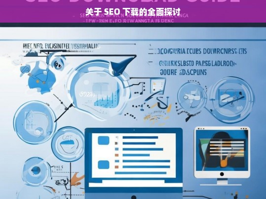 关于 SEO 下载的全面探讨，SEO 下载全面探讨