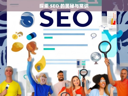 探索 SEO 的奥秘与常识，探索 SEO 奥秘与常识之旅