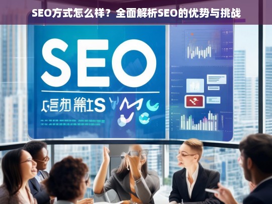 全面解析SEO的优势与挑战，如何通过SEO提升网站流量与排名