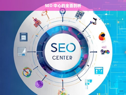 SEO 中心的全面剖析，SEO 中心全面剖析