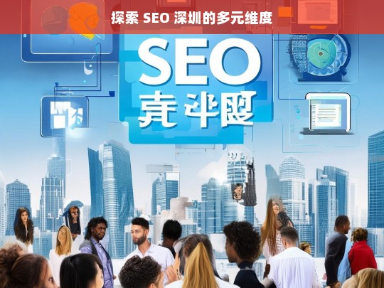 探索 SEO 深圳的多元维度，探索 SEO 深圳的多元维度剖析