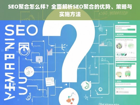 全面解析SEO聚合，优势、策略与实施方法详解