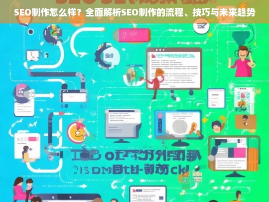 SEO制作全攻略，流程解析、技巧分享与未来趋势预测