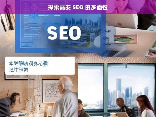 探索高安 SEO 的多面性，探索高安 SEO 的多面性，解析与洞察