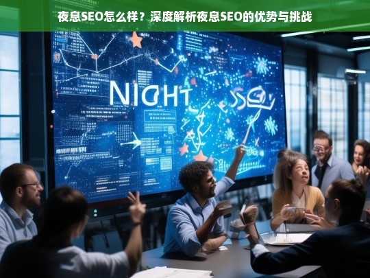 夜息SEO的优势与挑战，深度解析其效果与适用性