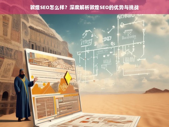 敦煌SEO的优势与挑战，深度解析敦煌SEO的表现与前景