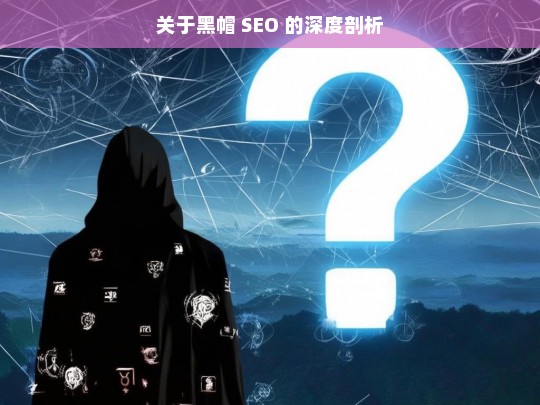 关于黑帽 SEO 的深度剖析，黑帽 SEO 深度剖析