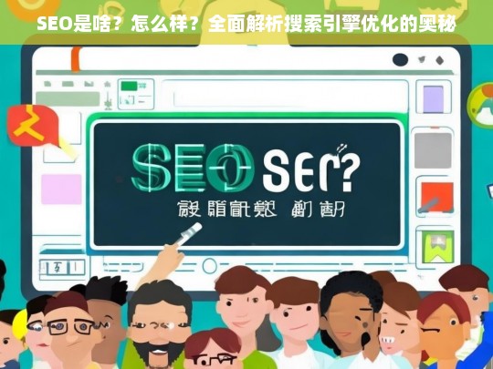 SEO是什么？全面解析搜索引擎优化的奥秘与实战技巧