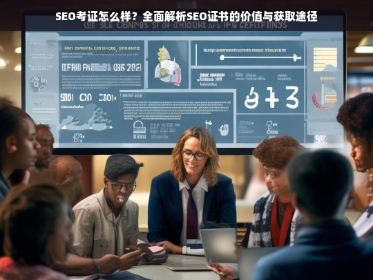 SEO考证全攻略，证书价值与获取途径深度解析