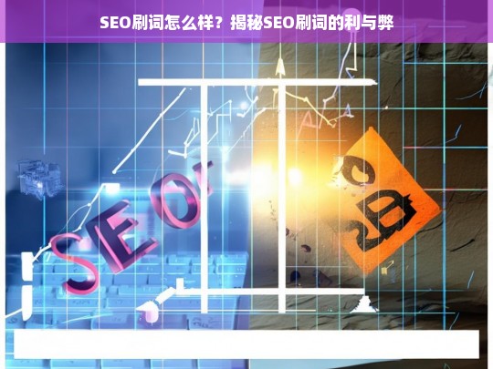 SEO刷词效果如何？全面解析SEO刷词的利与弊