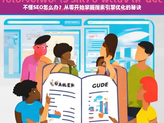 从零开始掌握SEO，不懂搜索引擎优化也能轻松上手的秘诀