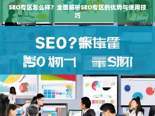 SEO专区全面解析，优势与使用技巧详解