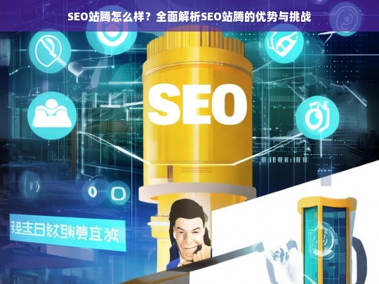 SEO站腾全面解析，优势与挑战深度探讨