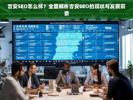 吉安SEO现状与发展前景全面解析