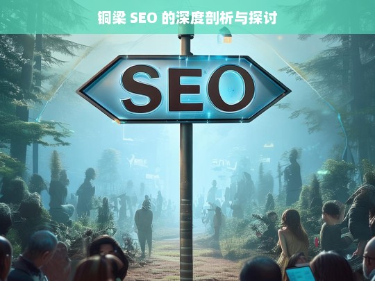 铜梁 SEO 的深度剖析与探讨，铜梁 SEO 剖析探讨