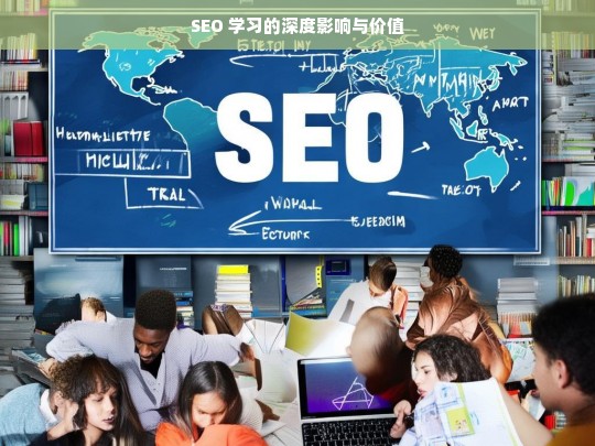 SEO 学习的深度影响与价值，SEO 学习的深度影响及价值探究