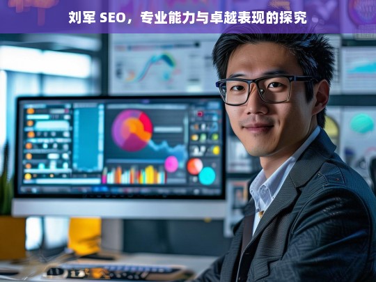 刘军 SEO，专业能力与卓越表现的探究，刘军 SEO 的专业能力与卓越表现剖析