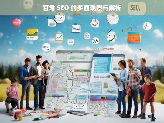 甘肃 SEO 的多面观察与解析，甘肃 SEO 的多面剖析