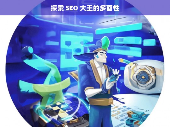 探索 SEO 大王的多面性，探索 SEO 大王的多面性