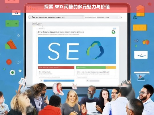 探索 SEO 问答的多元魅力与价值，探索 SEO 问答的魅力与价值