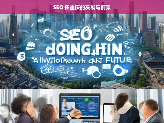 SEO 在重庆的发展与前景，重庆 SEO 发展及前景探讨